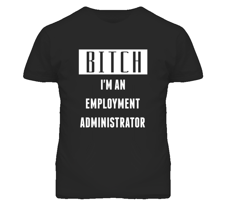 Employment Administrator Bitch I'm An Occupation T Shirt Employment Administrator Bitch I'm An Occupation T Shirt