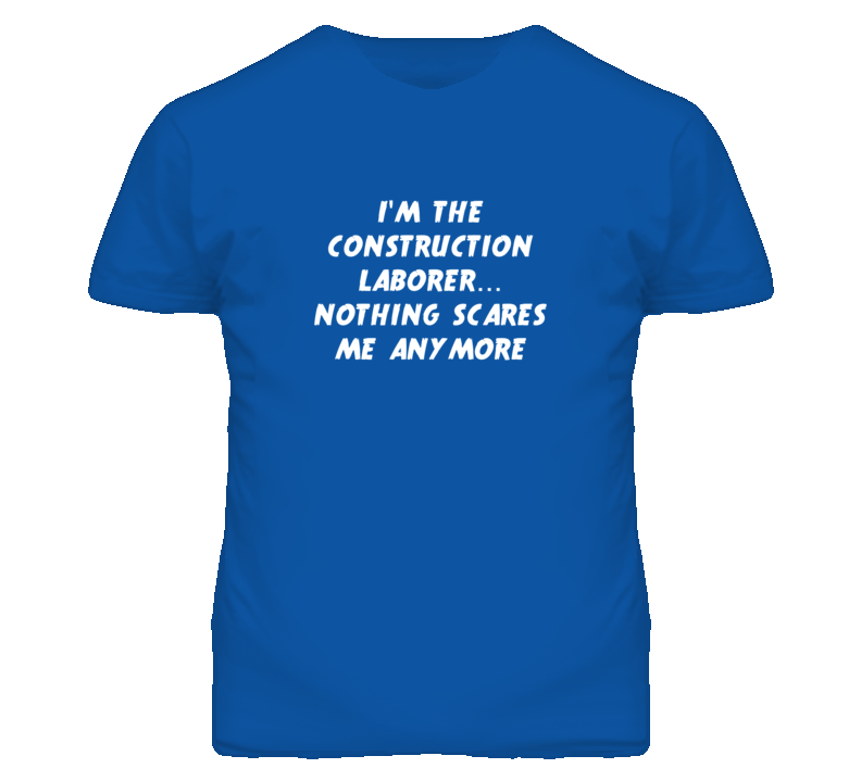 I'm the Construction Laborer Nothing Scares Me Anymore T Shirt I'm the Construction Laborer Nothing Scares Me Anymore T Shirt