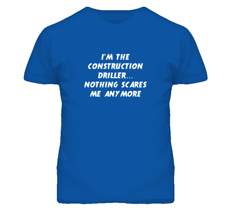I'm the Construction Driller Nothing Scares Me Anymore T Shirt
