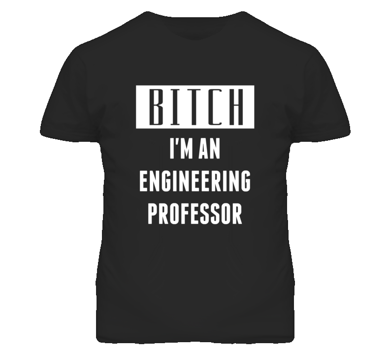 Engineering Professor  Bitch I'm An Occupation T Shirt