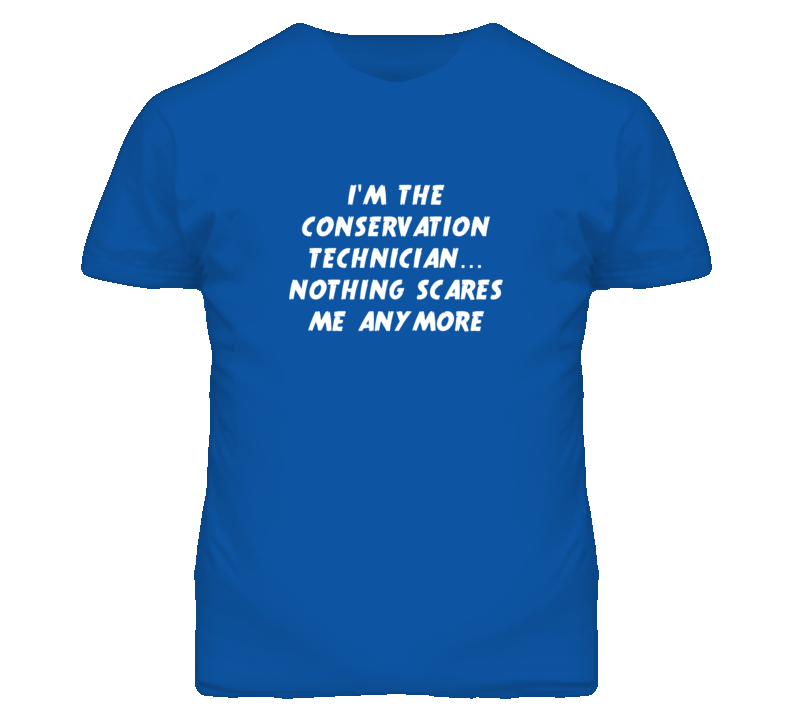 I'm the Conservation Technician Nothing Scares Me Anymore T Shirt I'm the Conservation Technician Nothing Scares Me Anymore T Shirt