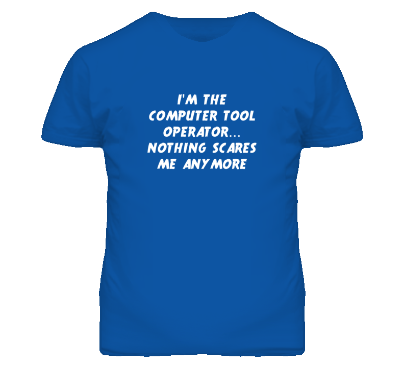 I'm the Computer Tool Operator Nothing Scares Me Anymore T Shirt I'm the Computer Tool Operator Nothing Scares Me Anymore T Shirt