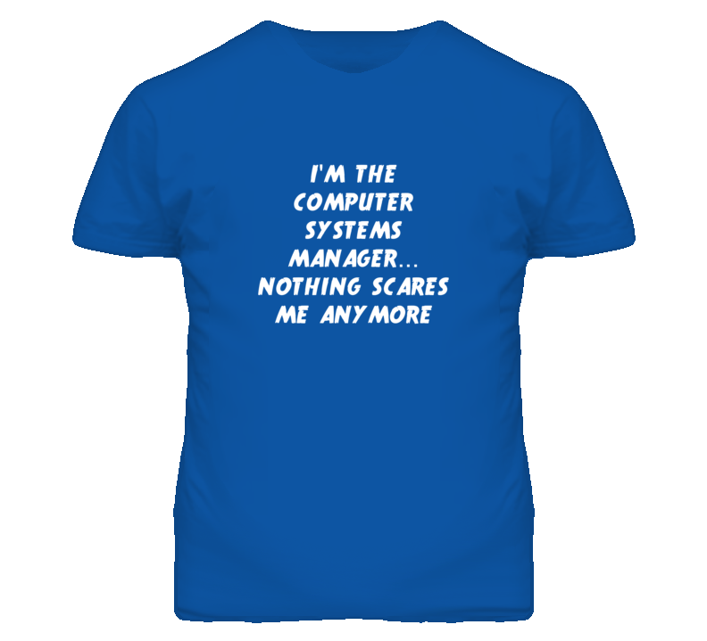 I'm the Computer Systems Manager Nothing Scares Me Anymore T Shirt I'm the Computer Systems Manager Nothing Scares Me Anymore T Shirt