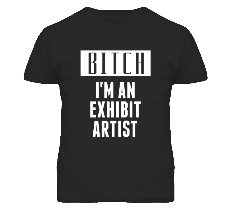 Exhibit Artist  Bitch I'm An Occupation T Shirt