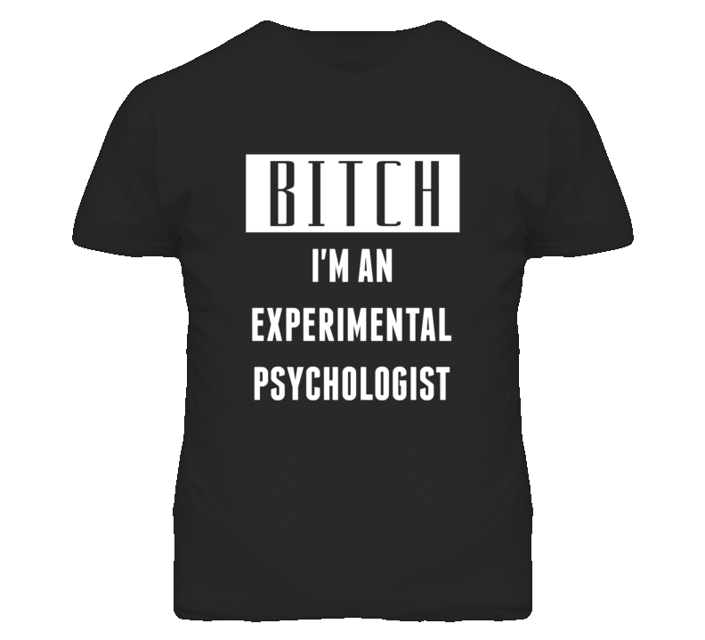 Experimental Psychologist  Bitch I'm An Occupation T Shirt