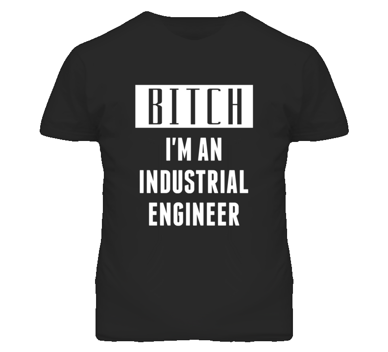 Industrial Engineer  Bitch I'm An Occupation T Shirt