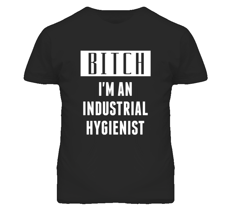 Industrial Hygienist Bitch I'm An Occupation T Shirt Industrial Hygienist Bitch I'm An Occupation T Shirt