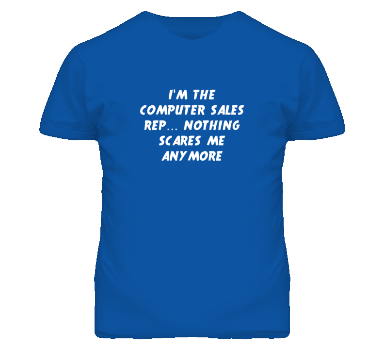 I'm the Computer Sales Rep Nothing Scares Me Anymore T Shirt I'm the Computer Sales Rep Nothing Scares Me Anymore T Shirt