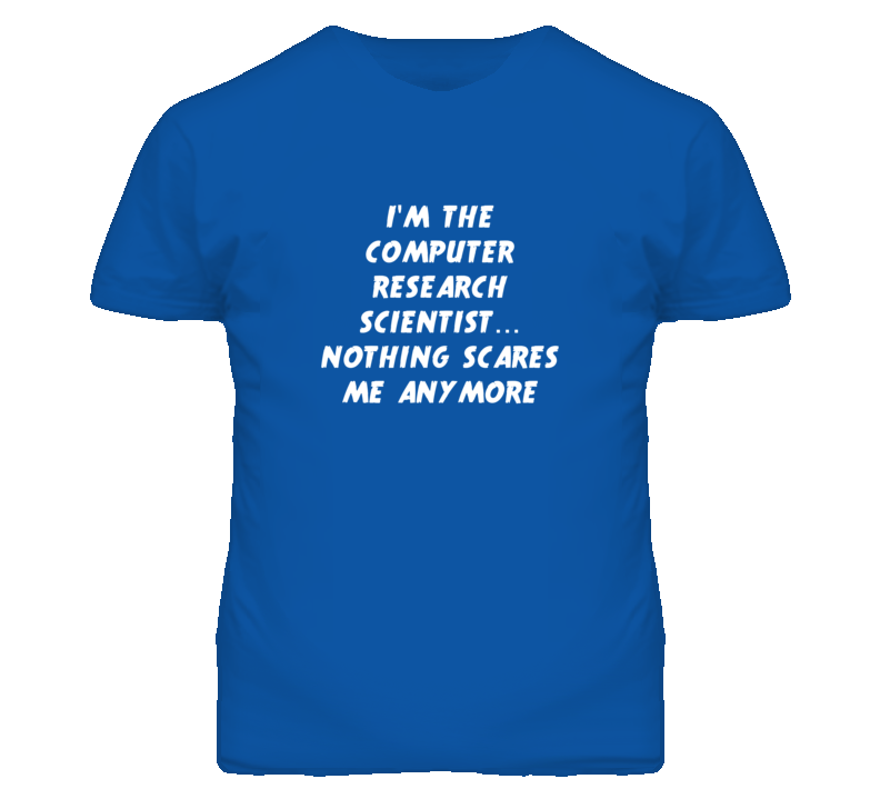 I'm the Computer Research Scientist Nothing Scares Me Anymore T Shirt I'm the Computer Research Scientist Nothing Scares Me Anymore T Shirt