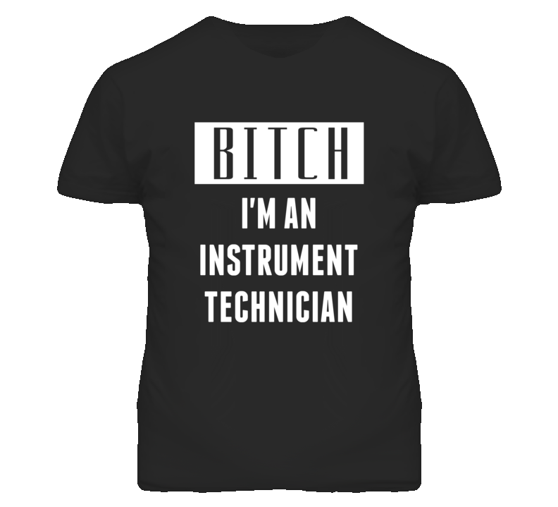 Instrument Technician  Bitch I'm An Occupation T Shirt