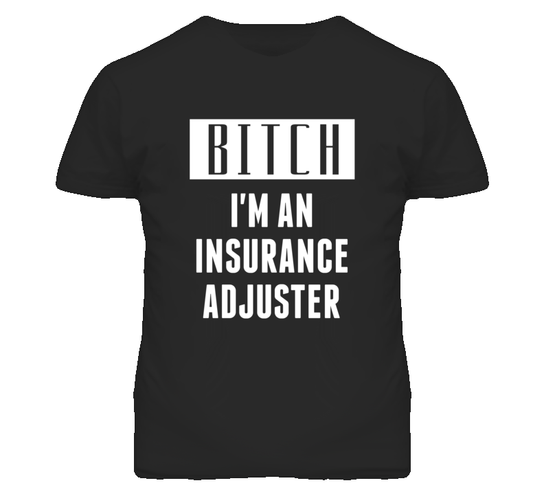 Insurance Adjuster Bitch I'm An Occupation T Shirt Insurance Adjuster Bitch I'm An Occupation T Shirt