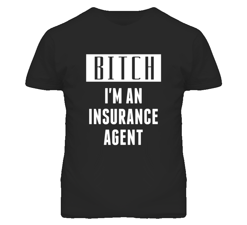 Insurance Agent  Bitch I'm An Occupation T Shirt