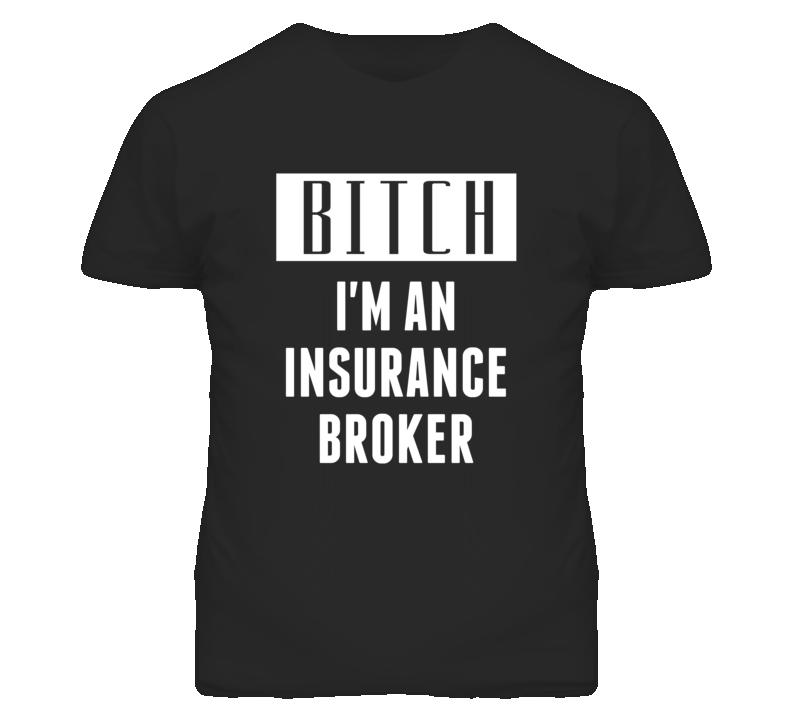 Insurance Broker Bitch I'm An Occupation T Shirt Insurance Broker Bitch I'm An Occupation T Shirt