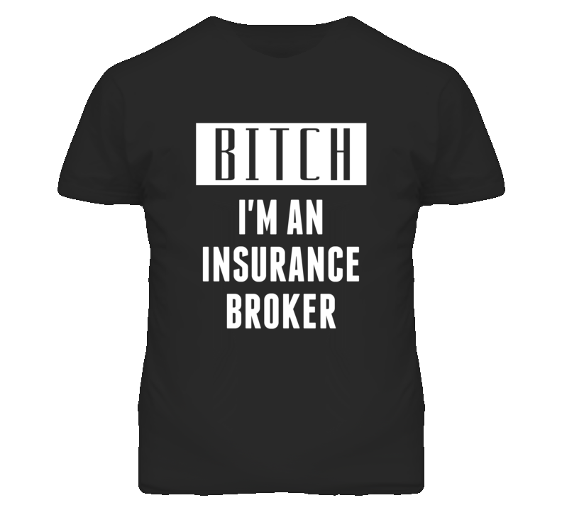 Insurance Broker  Bitch I'm An Occupation T Shirt