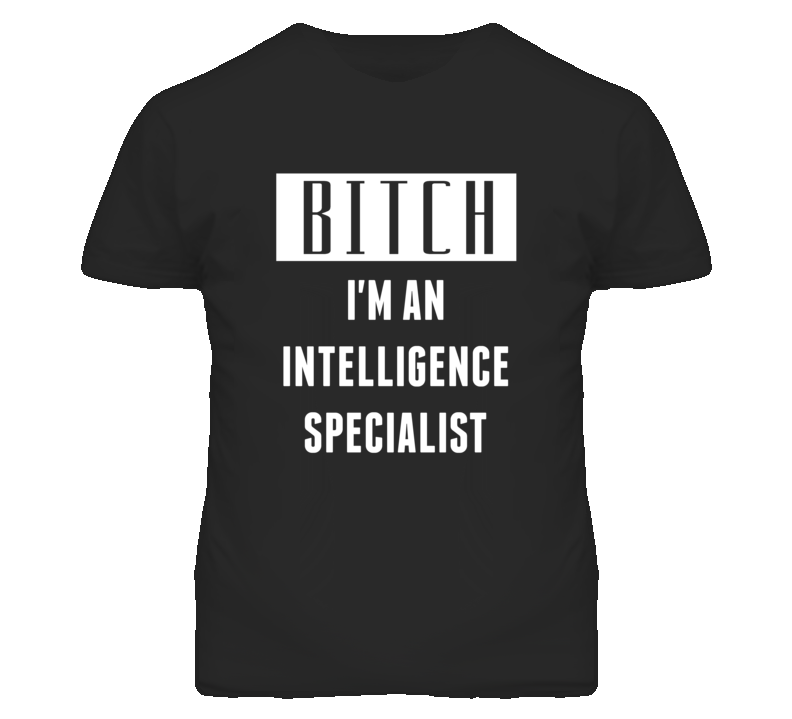 Intelligence Specialist Bitch I'm An Occupation T Shirt Intelligence Specialist Bitch I'm An Occupation T Shirt