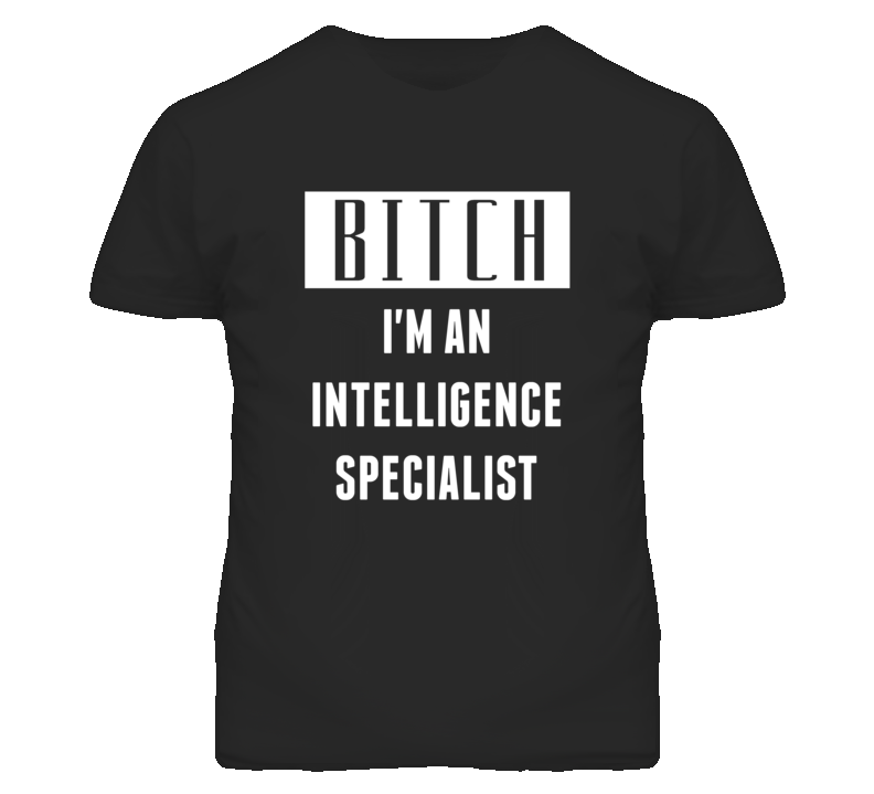 Intelligence Specialist  Bitch I'm An Occupation T Shirt