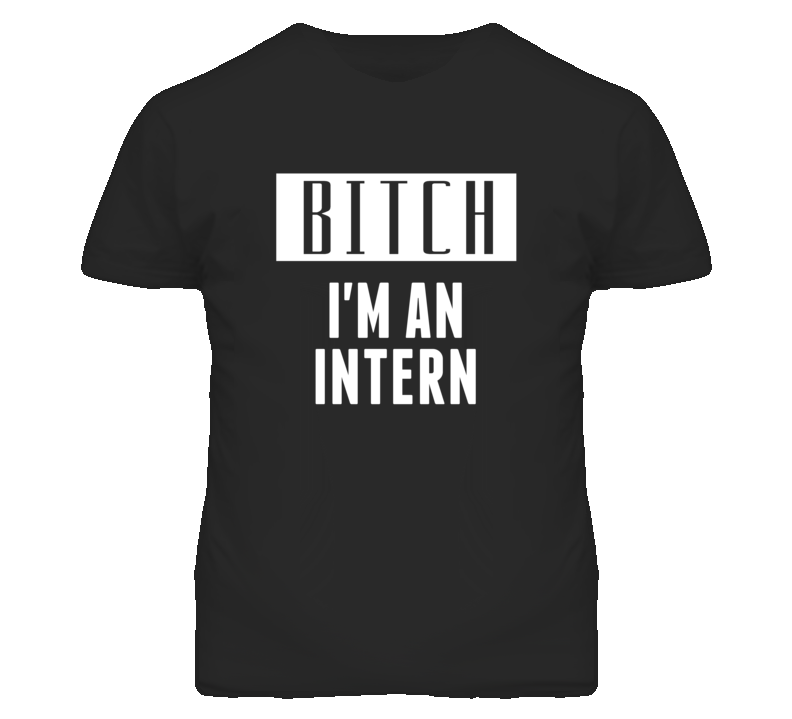 Intern Bitch I'm An Occupation T Shirt Intern Bitch I'm An Occupation T Shirt