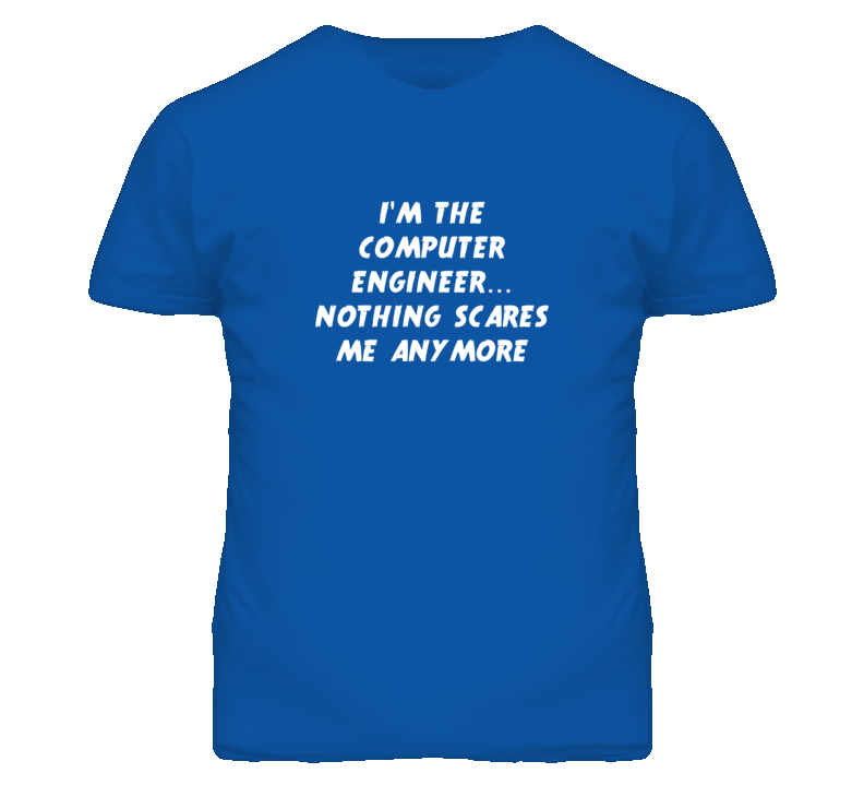 I'm the Computer Engineer Nothing Scares Me Anymore T Shirt I'm the Computer Engineer Nothing Scares Me Anymore T Shirt