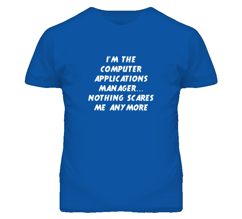 I'm the Computer Applications Manager Nothing Scares Me Anymore T Shir