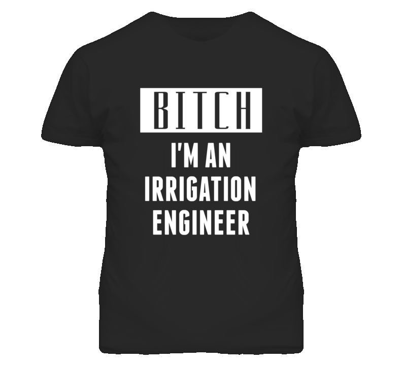 Irrigation Engineer Bitch I'm An Occupation T Shirt Irrigation Engineer Bitch I'm An Occupation T Shirt