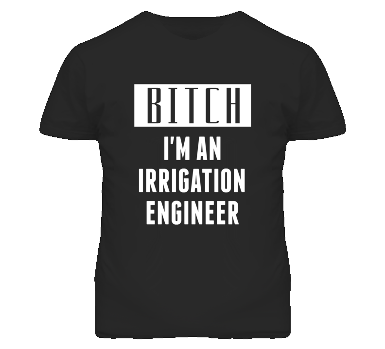 Irrigation Engineer  Bitch I'm An Occupation T Shirt