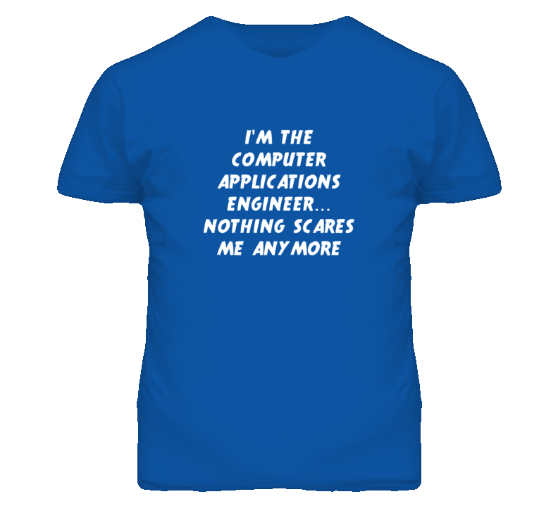 I'm the Computer Applications Engineer Nothing Scares Me Anymore T Shi