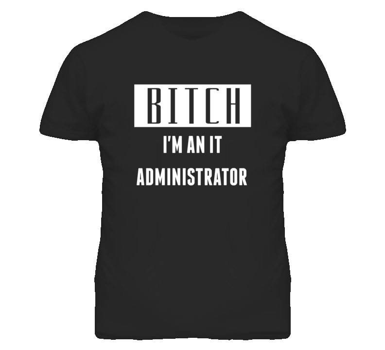 IT Administrator Bitch I'm An Occupation T Shirt IT Administrator Bitch I'm An Occupation T Shirt