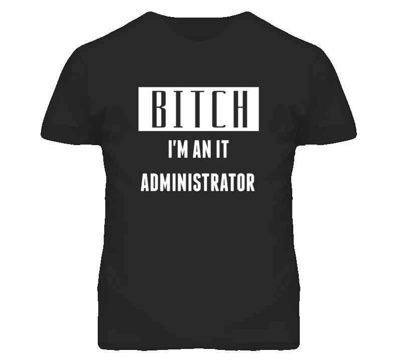 IT Administrator  Bitch I'm An Occupation T Shirt