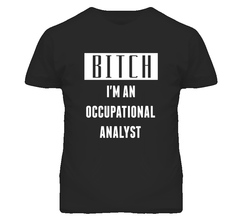 Occupational Analyst Bitch I'm An Occupation T Shirt Occupational Analyst Bitch I'm An Occupation T Shirt