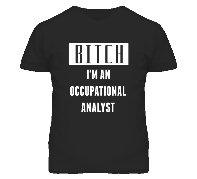 Occupational Analyst  Bitch I'm An Occupation T Shirt