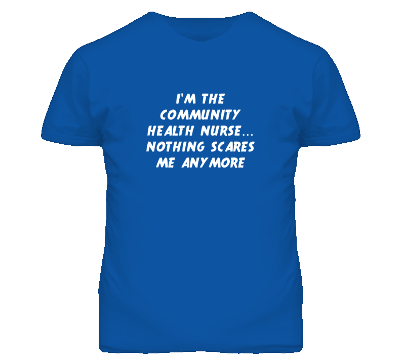 I'm the Community Health Nurse Nothing Scares Me Anymore T Shirt I'm the Community Health Nurse Nothing Scares Me Anymore T Shirt