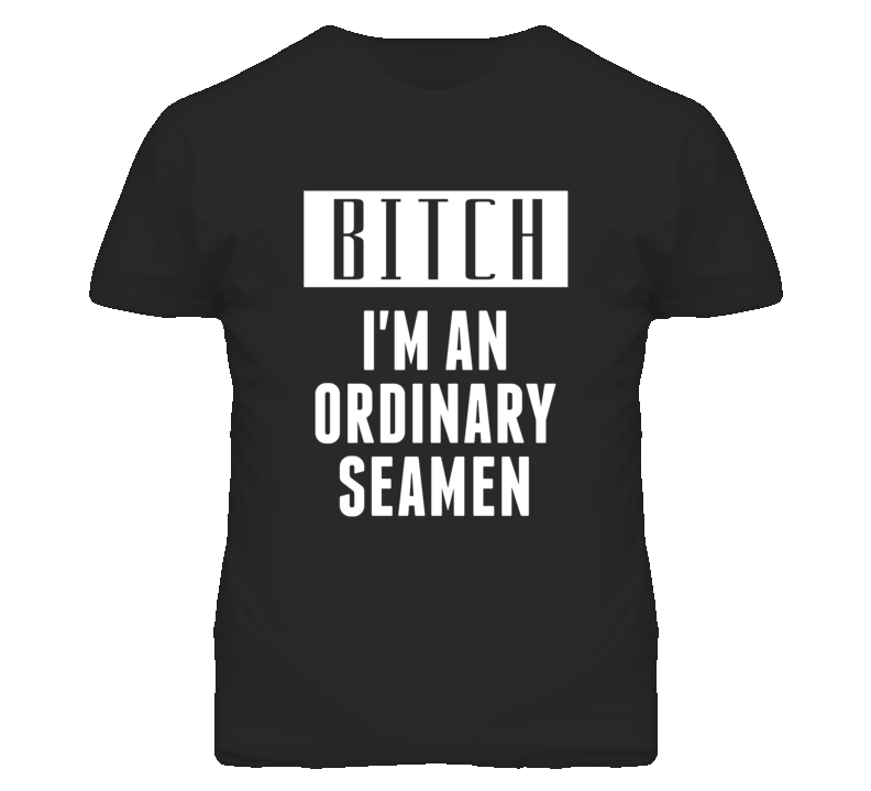 Ordinary Seamen Bitch I'm An Occupation T Shirt Ordinary Seamen Bitch I'm An Occupation T Shirt