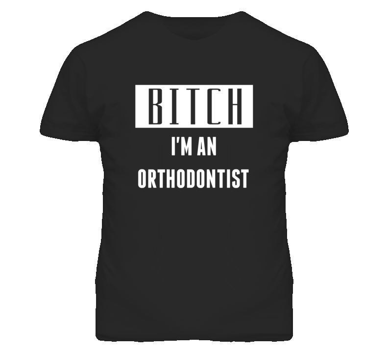 Orthodontist   Bitch I'm An Occupation T Shirt