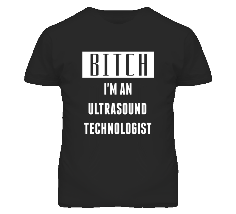 Ultrasound Technologist Bitch I'm An Occupation T Shirt Ultrasound Technologist Bitch I'm An Occupation T Shirt