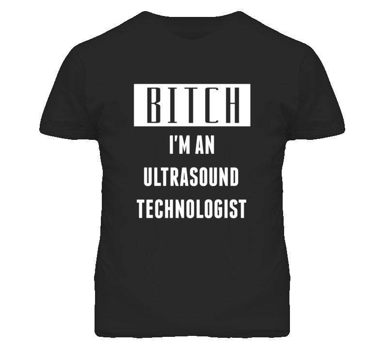 Ultrasound Technologist  Bitch I'm An Occupation T Shirt