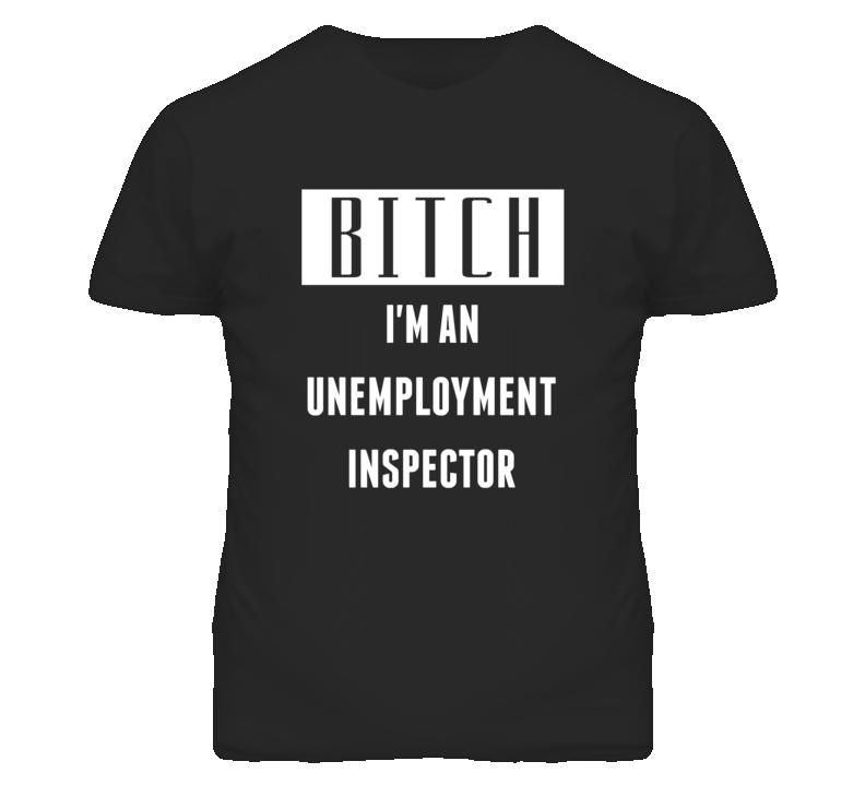 Unemployment Inspector  Bitch I'm An Occupation T Shirt