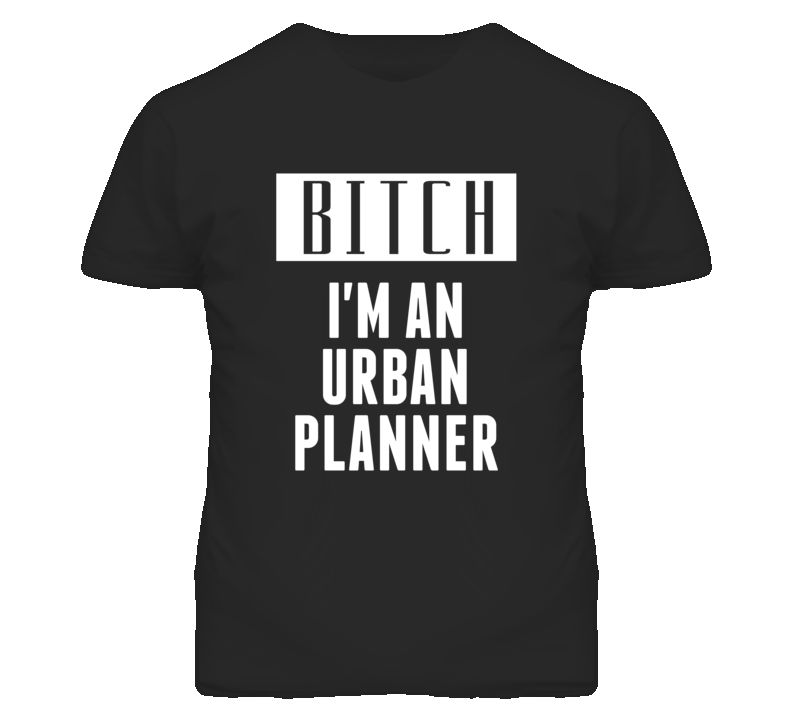 Urban Planner  Bitch I'm An Occupation T Shirt