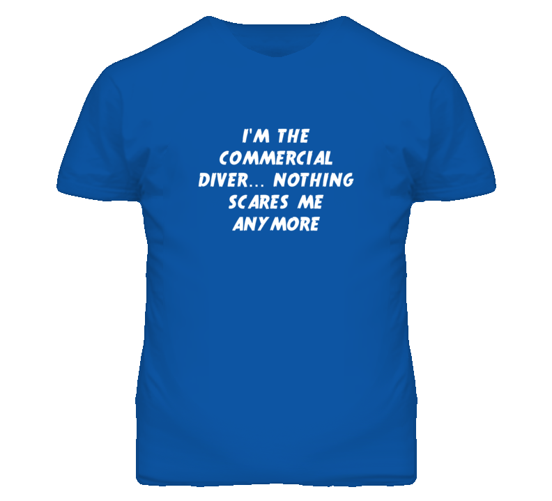 I'm the Commercial Diver Nothing Scares Me Anymore T Shirt I'm the Commercial Diver Nothing Scares Me Anymore T Shirt