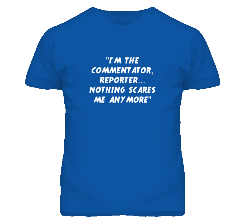 "I'm the Commentator Reporter Nothing Scares Me Anymore T Shirt&q "I'm the Commentator Reporter Nothing Scares Me Anymore T Shirt&q