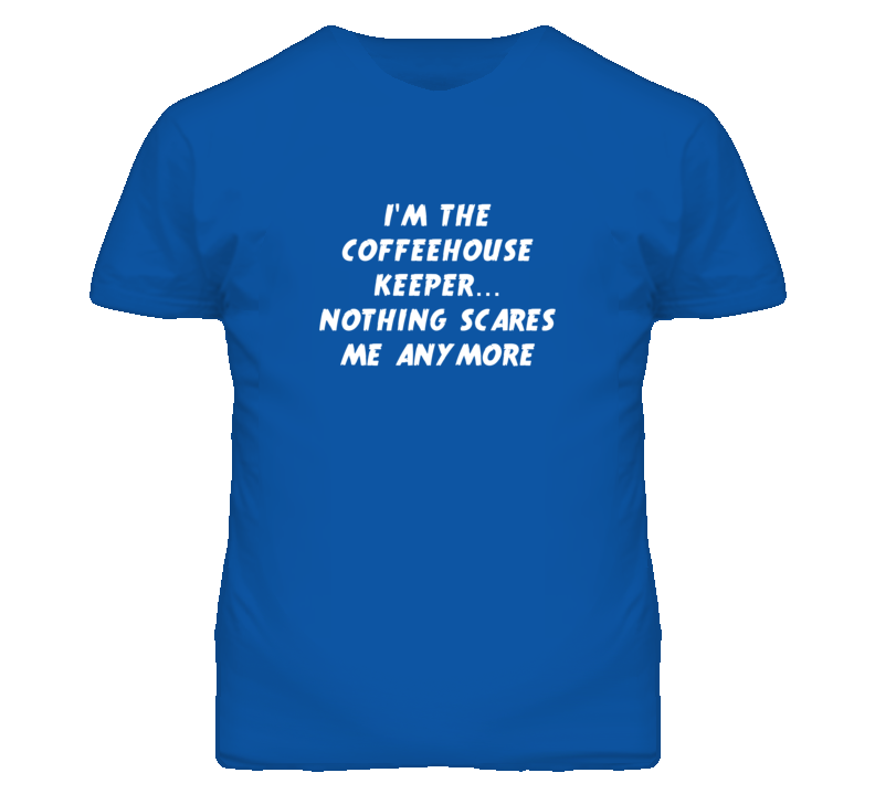 I'm the Coffeehouse Keeper Nothing Scares Me Anymore T Shirt I'm the Coffeehouse Keeper Nothing Scares Me Anymore T Shirt