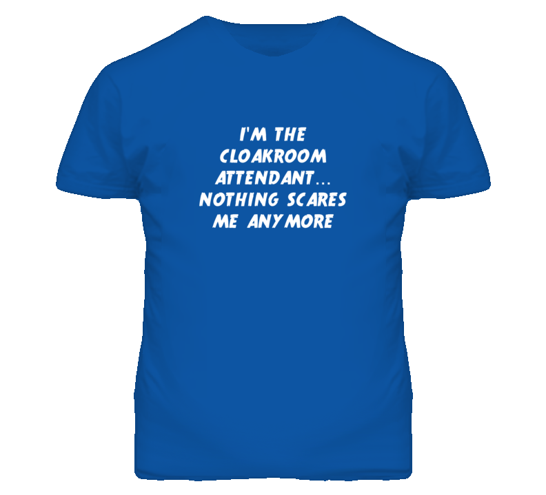 I'm the Cloakroom Attendant Nothing Scares Me Anymore T Shirt I'm the Cloakroom Attendant Nothing Scares Me Anymore T Shirt
