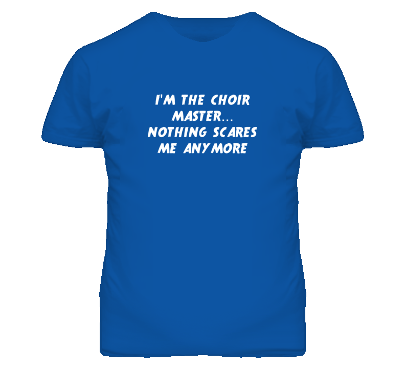 I'm the Choir Master Nothing Scares Me Anymore T Shirt