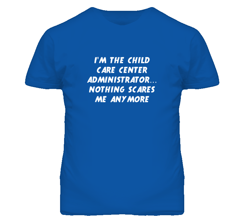 I'm the Child Care Center Administrator Nothing Scares Me T Shirt