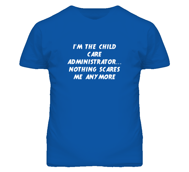 I'm the Child Care Administrator Nothing Scares Me Anymore T Shirt I'm the Child Care Administrator Nothing Scares Me Anymore T Shirt