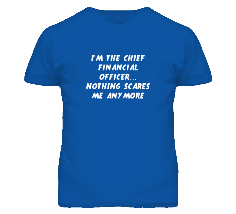 I'm the Chief Financial Officer Nothing Scares Me Anymore T Shirt