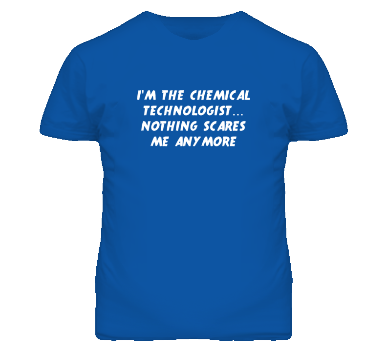 I'm the Chemical Technologist Nothing Scares Me Anymore T Shirt I'm the Chemical Technologist Nothing Scares Me Anymore T Shirt
