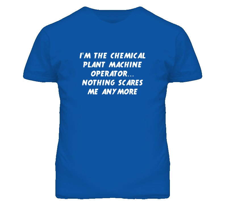 I'm the Chemical Plant Machine Operator Nothing Scares Me T Shirt I'm the Chemical Plant Machine Operator Nothing Scares Me T Shirt