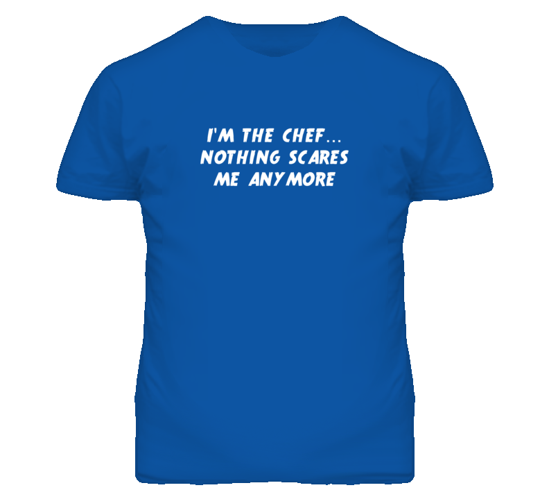 I'm the Chef Nothing Scares Me Anymore T Shirt I'm the Chef Nothing Scares Me Anymore T Shirt