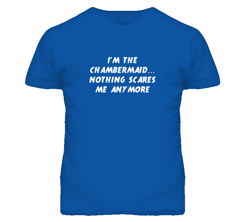 I'm the Chambermaid Nothing Scares Me Anymore T Shirt