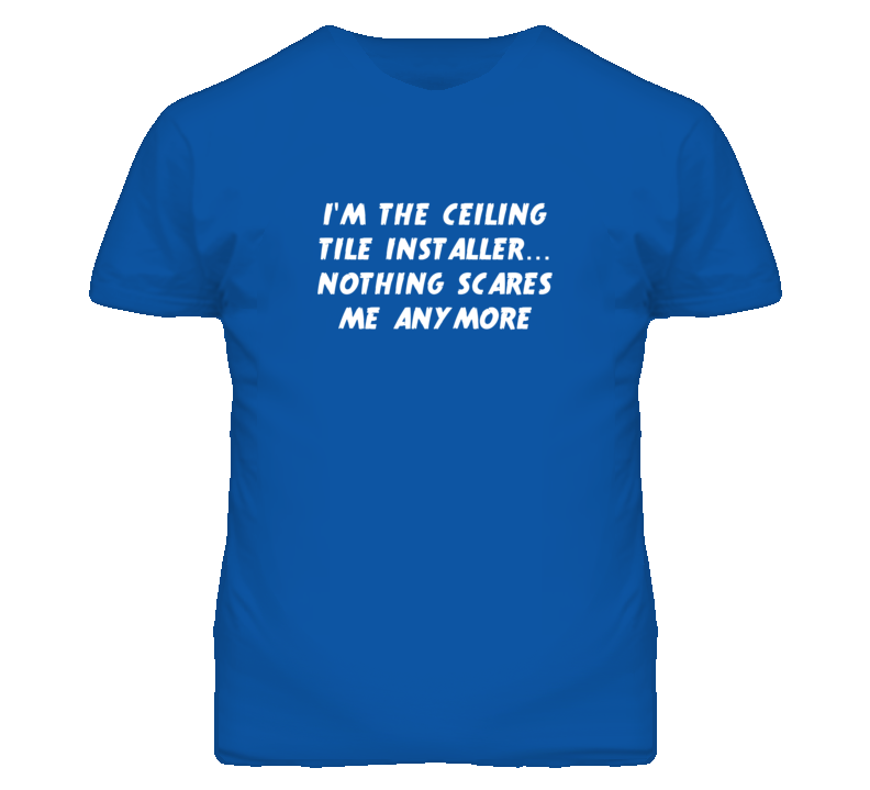 I'm the Ceiling Tile Installer Nothing Scares Me Anymore T Shirt